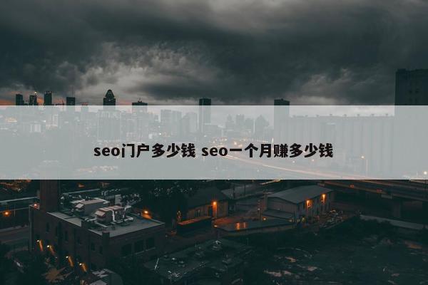 seo门户多少钱 seo一个月赚多少钱