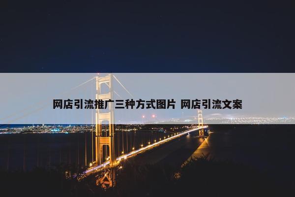 网店引流推广三种方式图片 网店引流文案