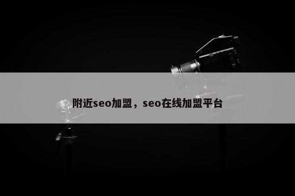 附近seo加盟，seo在线加盟平台