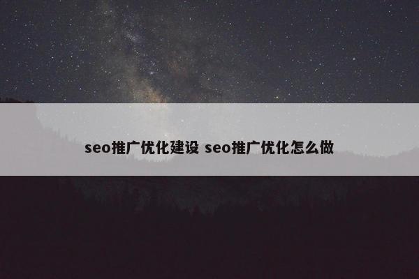 seo推广优化建设 seo推广优化怎么做