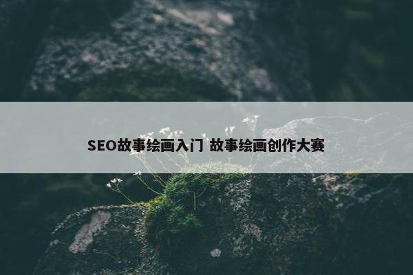 SEO故事绘画入门 故事绘画创作大赛