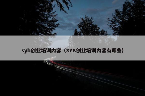 syb创业培训内容（SYB创业培训内容有哪些）