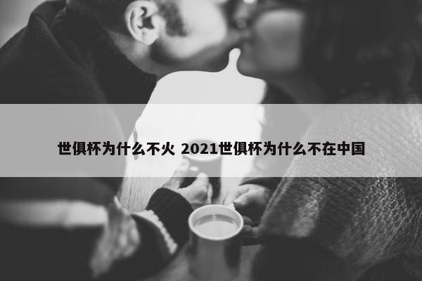 世俱杯为什么不火 2021世俱杯为什么不在中国