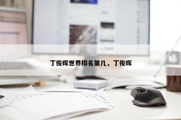 丁俊晖世界排名第几，丁俊晖