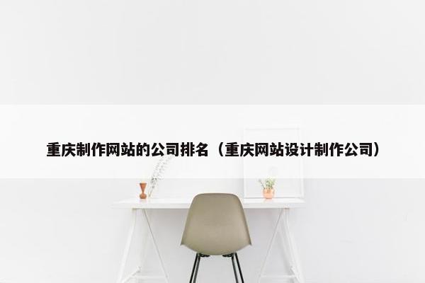 重庆制作网站的公司排名（重庆网站设计制作公司）