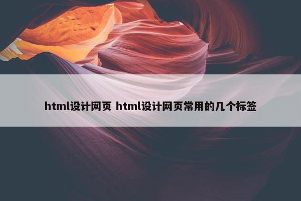 html设计网页 html设计网页常用的几个标签