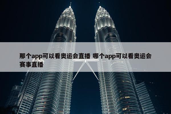 那个app可以看奥运会直播 哪个app可以看奥运会赛事直播