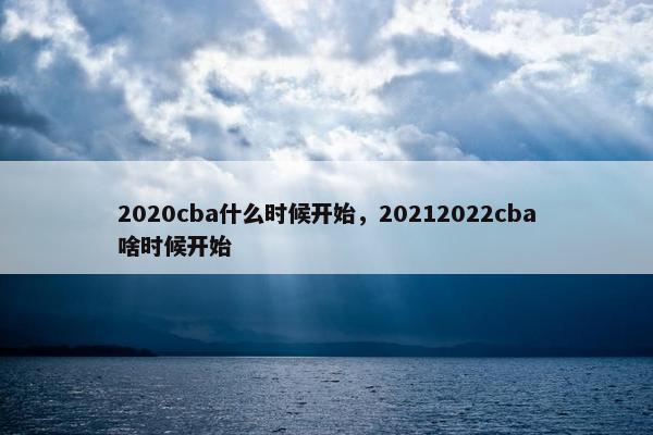 2020cba什么时候开始，20212022cba啥时候开始