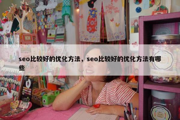 seo比较好的优化方法，seo比较好的优化方法有哪些