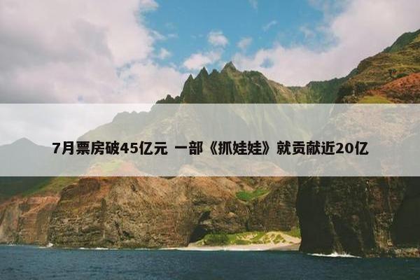 7月票房破45亿元 一部《抓娃娃》就贡献近20亿