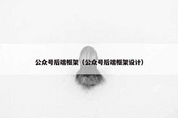 公众号后端框架（公众号后端框架设计）