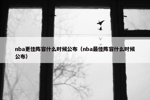 nba更佳阵容什么时候公布（nba最佳阵容什么时候公布）