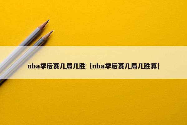 nba季后赛几局几胜（nba季后赛几局几胜算）