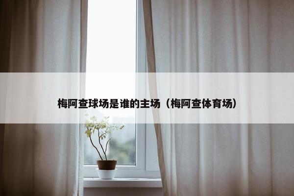 梅阿查球场是谁的主场（梅阿查体育场）