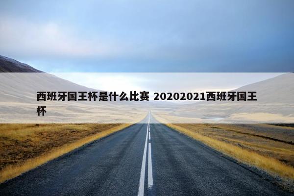 西班牙国王杯是什么比赛 20202021西班牙国王杯