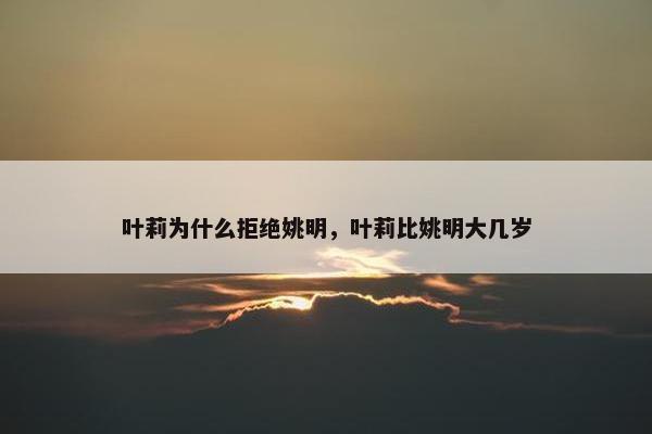 叶莉为什么拒绝姚明，叶莉比姚明大几岁