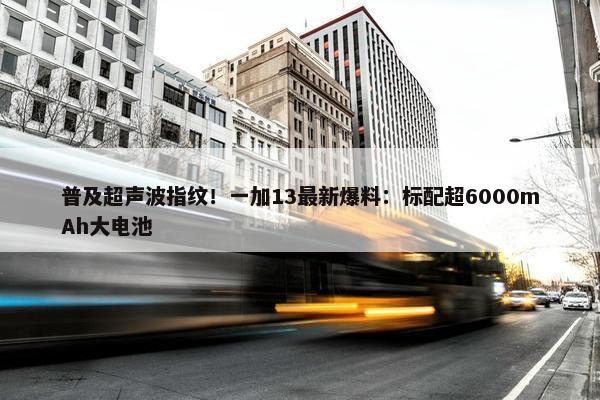 普及超声波指纹！一加13最新爆料：标配超6000mAh大电池