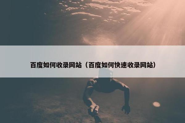 百度如何收录网站（百度如何快速收录网站）