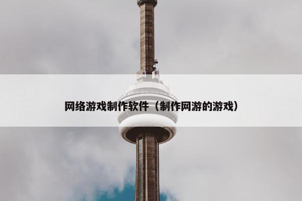 网络游戏制作软件（制作网游的游戏）