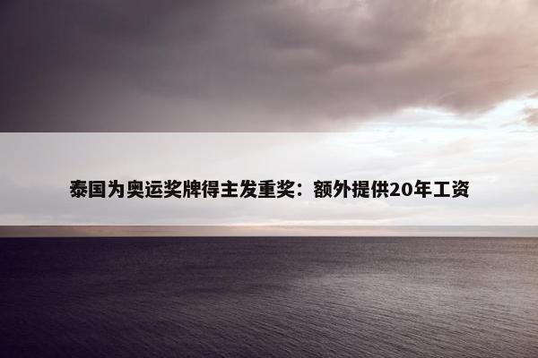 泰国为奥运奖牌得主发重奖：额外提供20年工资