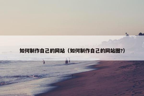 如何制作自己的网站（如何制作自己的网站图?）