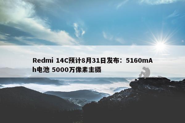 Redmi 14C预计8月31日发布：5160mAh电池 5000万像素主摄