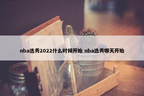 nba选秀2022什么时候开始 nba选秀哪天开始