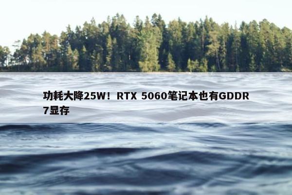 功耗大降25W！RTX 5060笔记本也有GDDR7显存