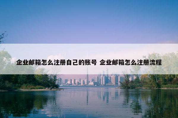 企业邮箱怎么注册自己的账号 企业邮箱怎么注册流程