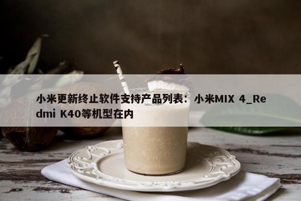 小米更新终止软件支持产品列表：小米MIX 4_Redmi K40等机型在内