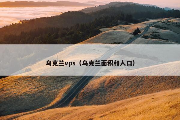 乌克兰vps（乌克兰面积和人口）