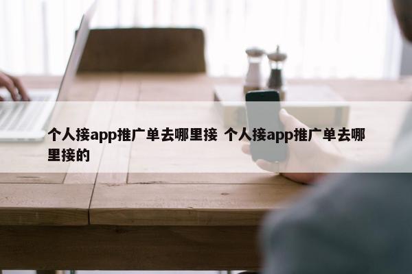 个人接app推广单去哪里接 个人接app推广单去哪里接的