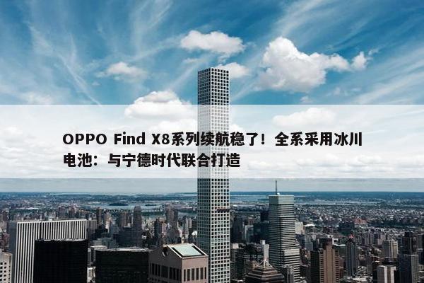 OPPO Find X8系列续航稳了！全系采用冰川电池：与宁德时代联合打造