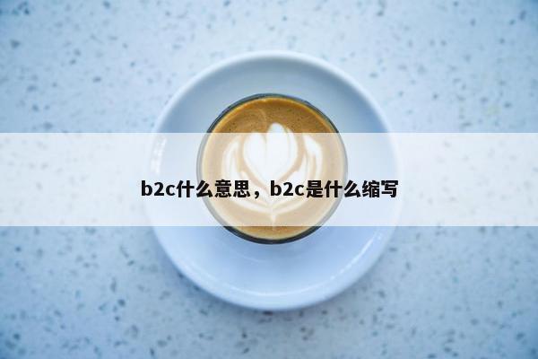 b2c什么意思，b2c是什么缩写