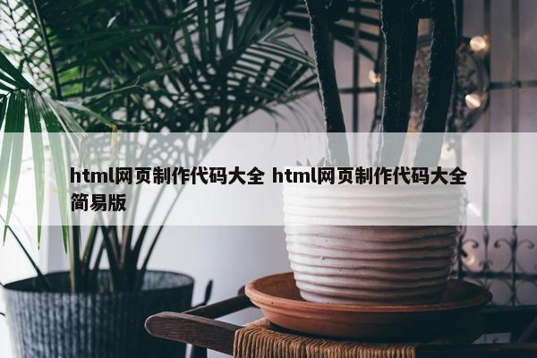 html网页制作代码大全 html网页制作代码大全简易版