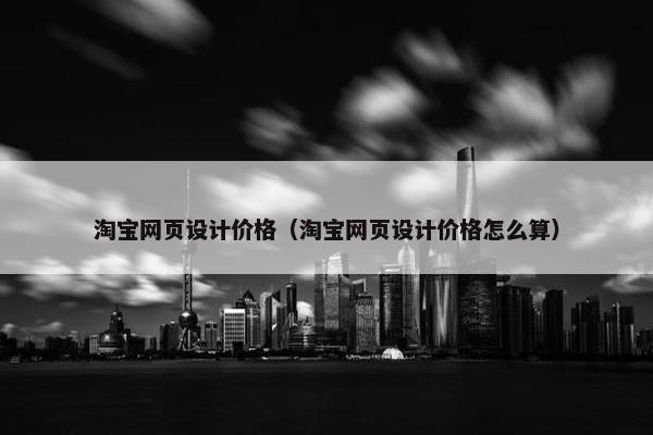 淘宝网页设计价格（淘宝网页设计价格怎么算）