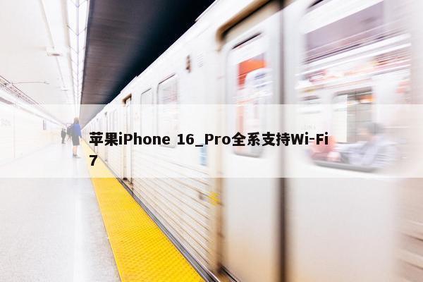 苹果iPhone 16_Pro全系支持Wi-Fi 7