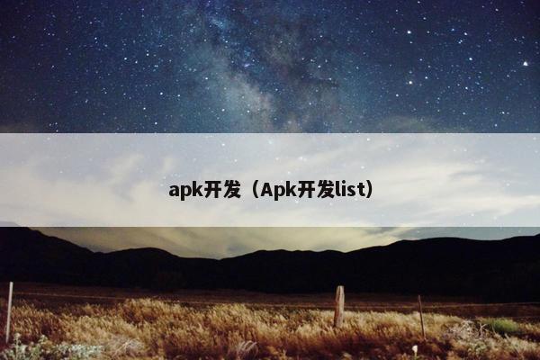 apk开发（Apk开发list）