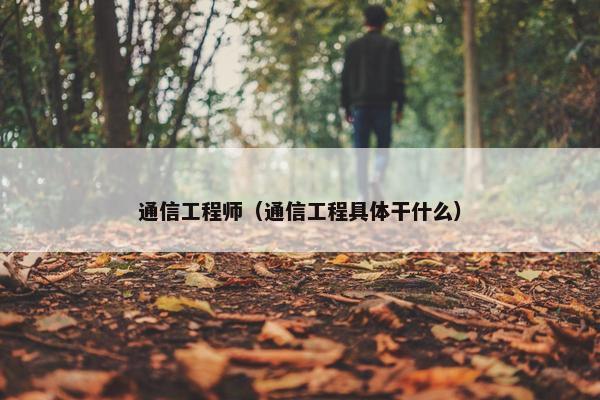 通信工程师（通信工程具体干什么）