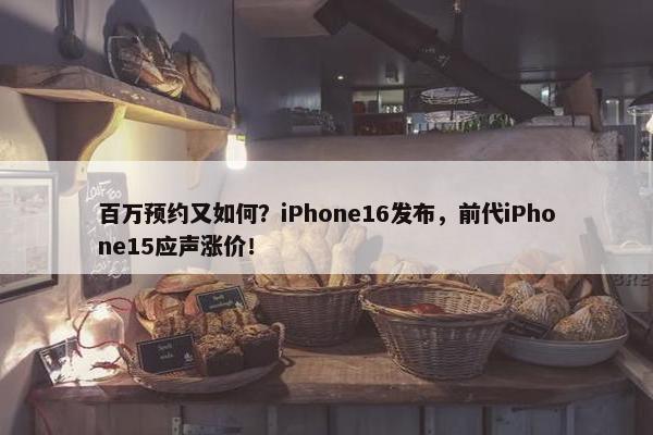 百万预约又如何？iPhone16发布，前代iPhone15应声涨价！