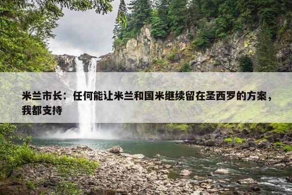 米兰市长：任何能让米兰和国米继续留在圣西罗的方案，我都支持