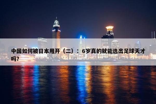 中国如何被日本甩开（二）：6岁真的就能选出足球天才吗？