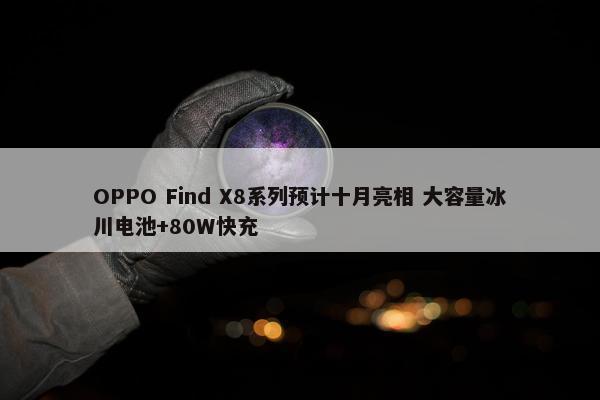 OPPO Find X8系列预计十月亮相 大容量冰川电池+80W快充