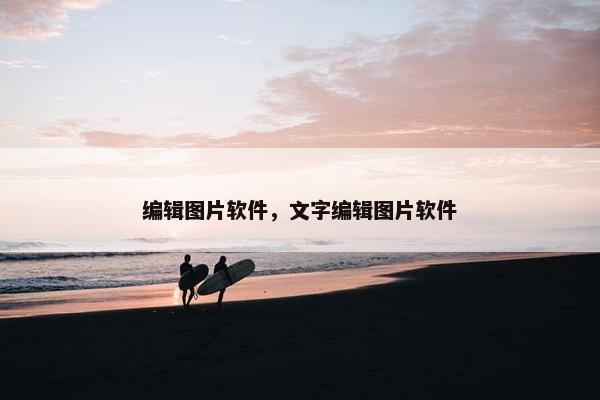 编辑图片软件，文字编辑图片软件