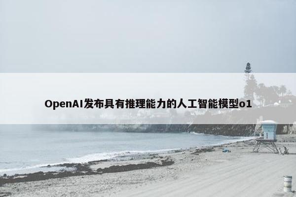 OpenAI发布具有推理能力的人工智能模型o1