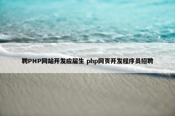 聘PHP网站开发应届生 php网页开发程序员招聘