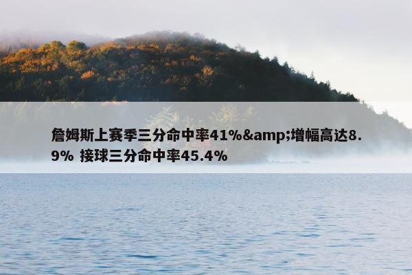 詹姆斯上赛季三分命中率41%&增幅高达8.9% 接球三分命中率45.4%