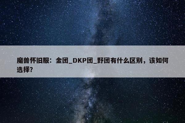 魔兽怀旧服：金团_DKP团_野团有什么区别，该如何选择？