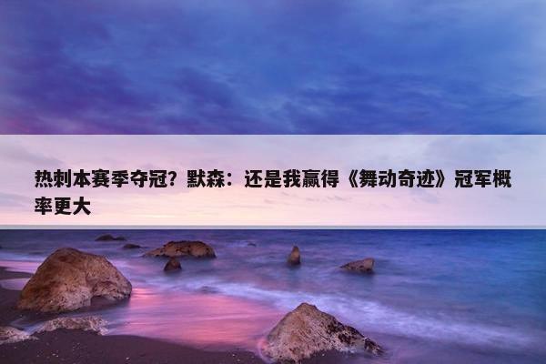 热刺本赛季夺冠？默森：还是我赢得《舞动奇迹》冠军概率更大