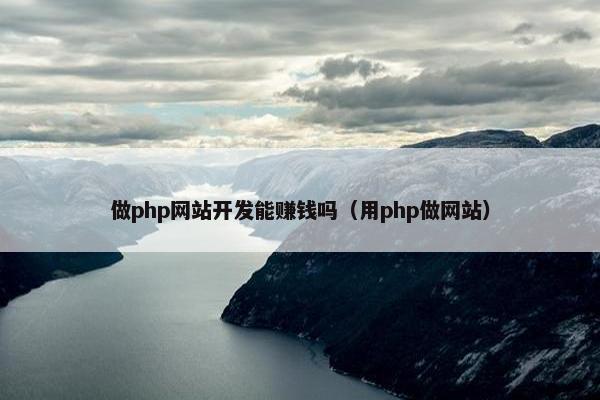 做php网站开发能赚钱吗（用php做网站）